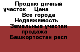 Продаю дачный участок  › Цена ­ 300 000 - Все города Недвижимость » Земельные участки продажа   . Башкортостан респ.